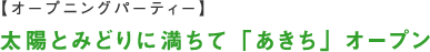 太陽とみどりに満ちて「あきち」オープン