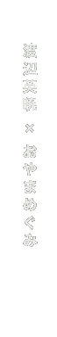 渡辺英暁×おやまめぐみ
